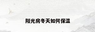 阳光房冬天如何保温