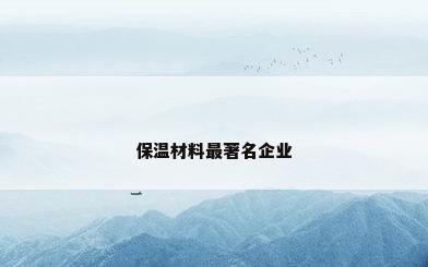 保温材料最著名企业