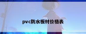 pvc防水板材价格表