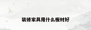 装修家具用什么板材好