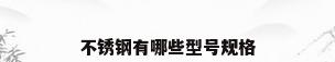 不锈钢有哪些型号规格