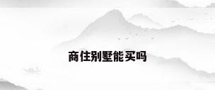 商住别墅能买吗