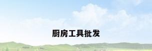 厨房工具批发