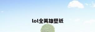 lol全英雄壁纸