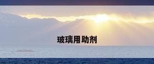 玻璃用助剂