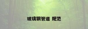玻璃钢管道 规范