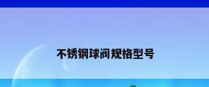 不锈钢球阀规格型号