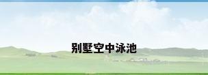 别墅空中泳池