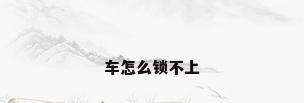 车怎么锁不上