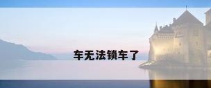 车无法锁车了