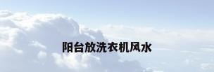 阳台放洗衣机风水