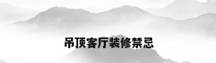 吊顶客厅装修禁忌