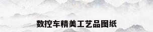 数控车精美工艺品图纸