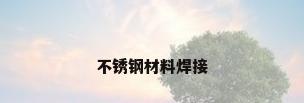 不锈钢材料焊接
