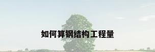 如何算钢结构工程量