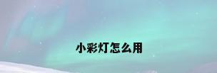 小彩灯怎么用