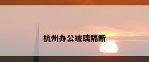 杭州办公玻璃隔断