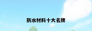 防水材料十大名牌