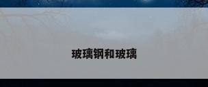 玻璃钢和玻璃