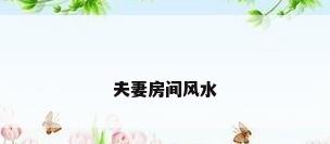 夫妻房间风水
