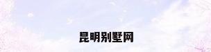 昆明别墅网