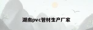 湖南pvc管材生产厂家