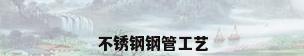 不锈钢钢管工艺