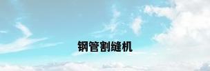 钢管割缝机