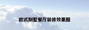 欧式别墅餐厅装修效果图