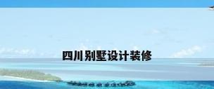 四川别墅设计装修