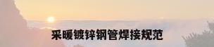 采暖镀锌钢管焊接规范