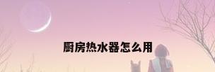 厨房热水器怎么用