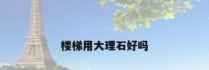 楼梯用大理石好吗