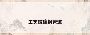 工艺玻璃钢管道
