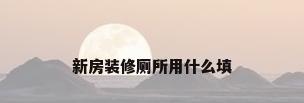 新房装修厕所用什么填