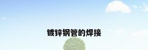 镀锌钢管的焊接