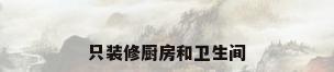 只装修厨房和卫生间