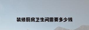 装修厨房卫生间需要多少钱