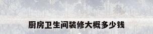 厨房卫生间装修大概多少钱