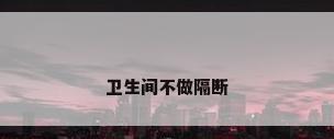 卫生间不做隔断