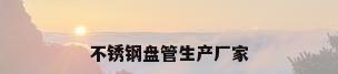 不锈钢盘管生产厂家