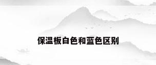 保温板白色和蓝色区别