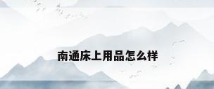 南通床上用品怎么样