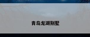 青岛龙湖别墅