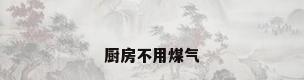 厨房不用煤气