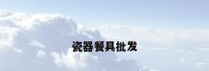 瓷器餐具批发