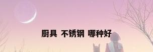 厨具 不锈钢 哪种好