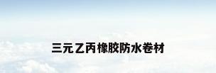三元乙丙橡胶防水卷材