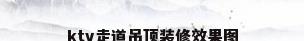 ktv走道吊顶装修效果图