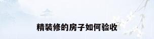精装修的房子如何验收